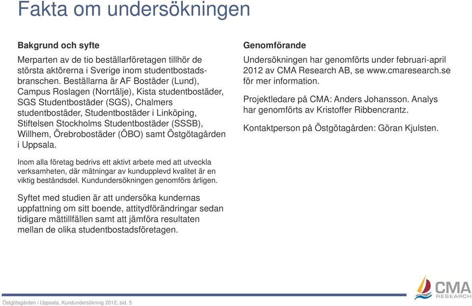 Studentbostäder (SSSB), Willhem, Örebrobostäder (ÖBO) samt Östgötagården g i Uppsala. Genomförande Undersökningen har genomförts under februari-april 2012 av CMA Research AB, se www.cmaresearch.