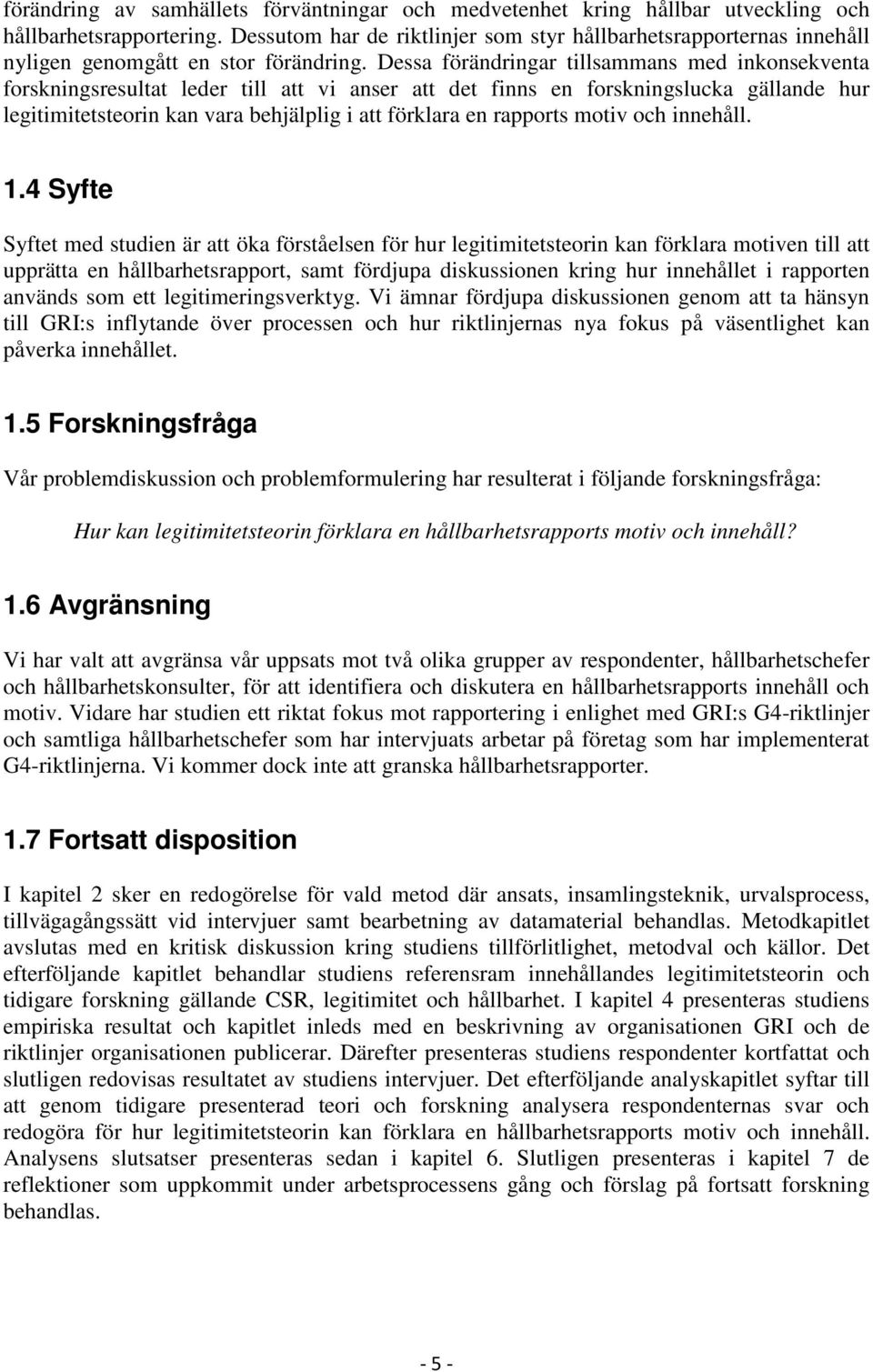 Dessa förändringar tillsammans med inkonsekventa forskningsresultat leder till att vi anser att det finns en forskningslucka gällande hur legitimitetsteorin kan vara behjälplig i att förklara en