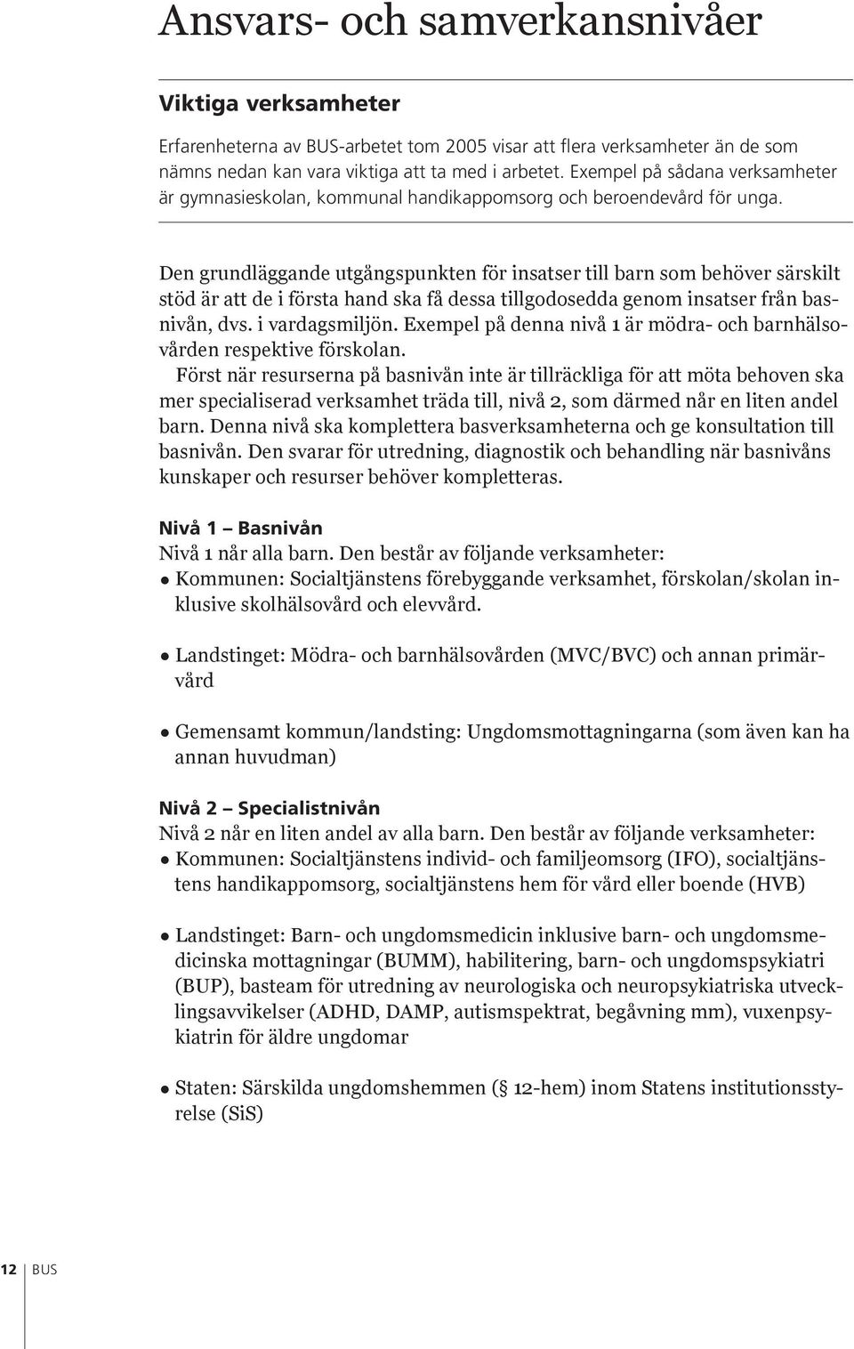 Den grundläggande utgångspunkten för insatser till barn som behöver särskilt stöd är att de i första hand ska få dessa tillgodosedda genom insatser från basnivån, dvs. i vardagsmiljön.