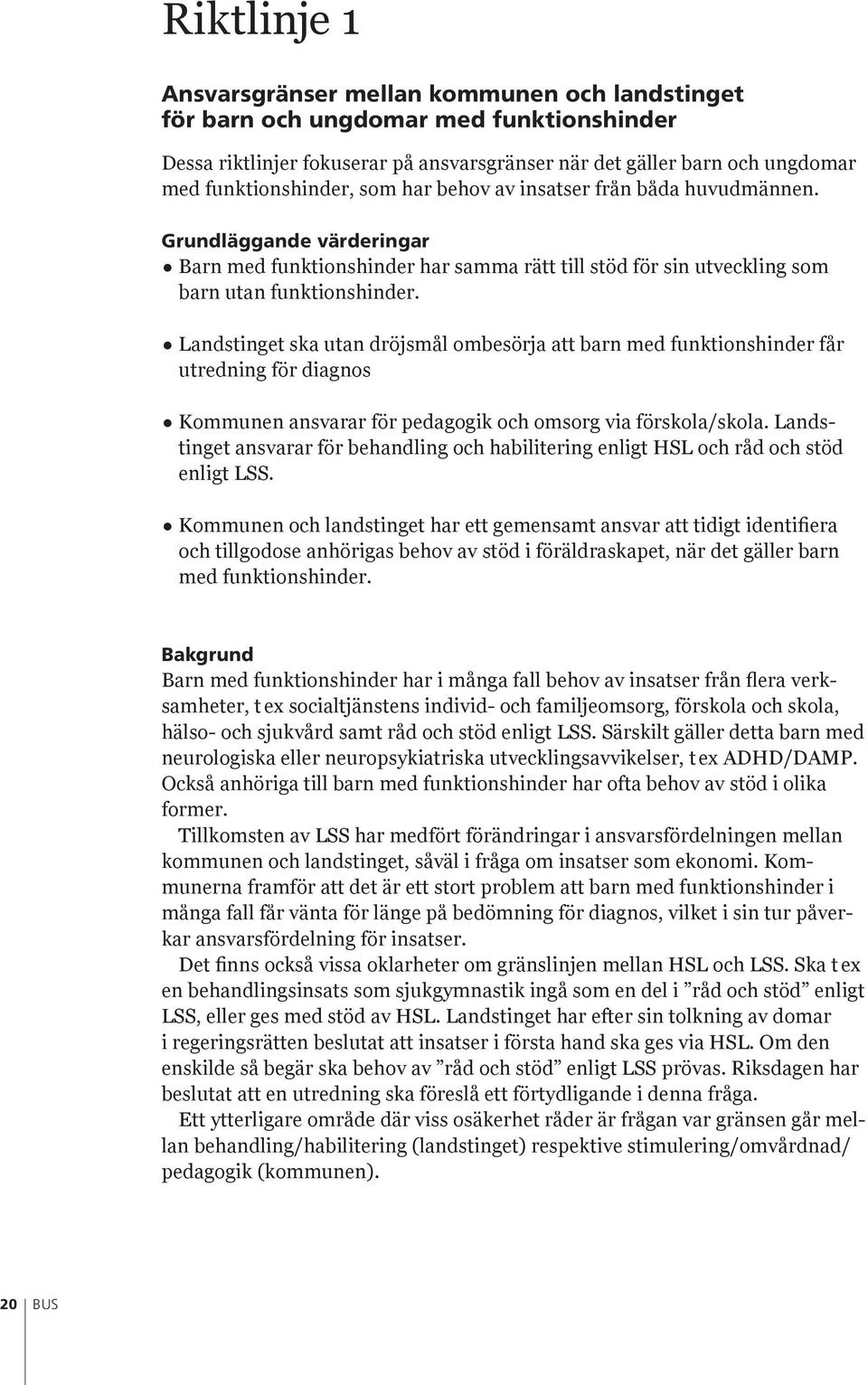 Landstinget ska utan dröjsmål ombesörja att barn med funktionshinder får utredning för diagnos Kommunen ansvarar för pedagogik och omsorg via förskola/skola.