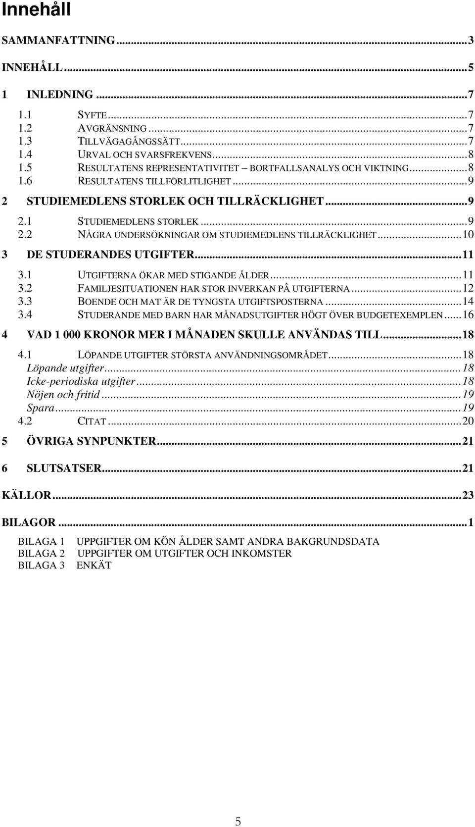 ..10 3 DE STUDERANDES UTGIFTER...11 3.1 UTGIFTERNA ÖKAR MED STIGANDE ÅLDER...11 3.2 FAMILJESITUATIONEN HAR STOR INVERKAN PÅ UTGIFTERNA...12 3.3 BOENDE OCH MAT ÄR DE TYNGSTA UTGIFTSPOSTERNA...14 3.