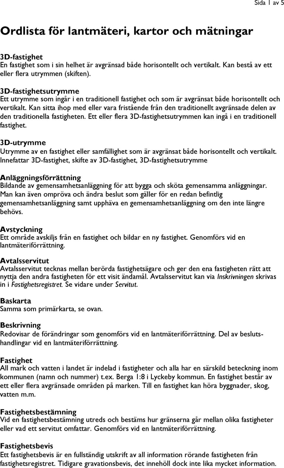 Kan sitta ihop med eller vara fristående från den traditionellt avgränsade delen av den traditionella fastigheten. Ett eller flera 3D-fastighetsutrymmen kan ingå i en traditionell fastighet.