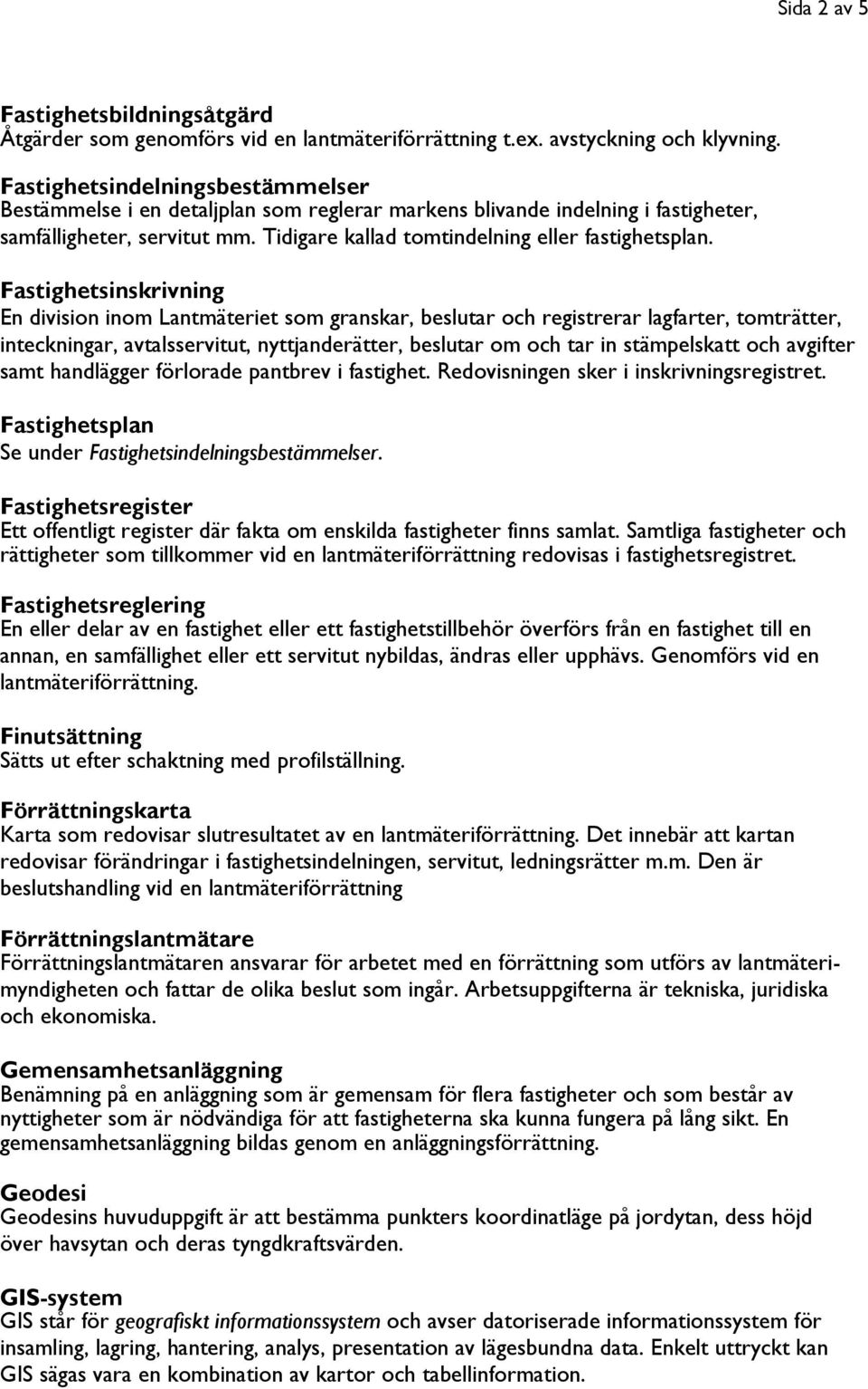 Fastighetsinskrivning En division inom Lantmäteriet som granskar, beslutar och registrerar lagfarter, tomträtter, inteckningar, avtalsservitut, nyttjanderätter, beslutar om och tar in stämpelskatt