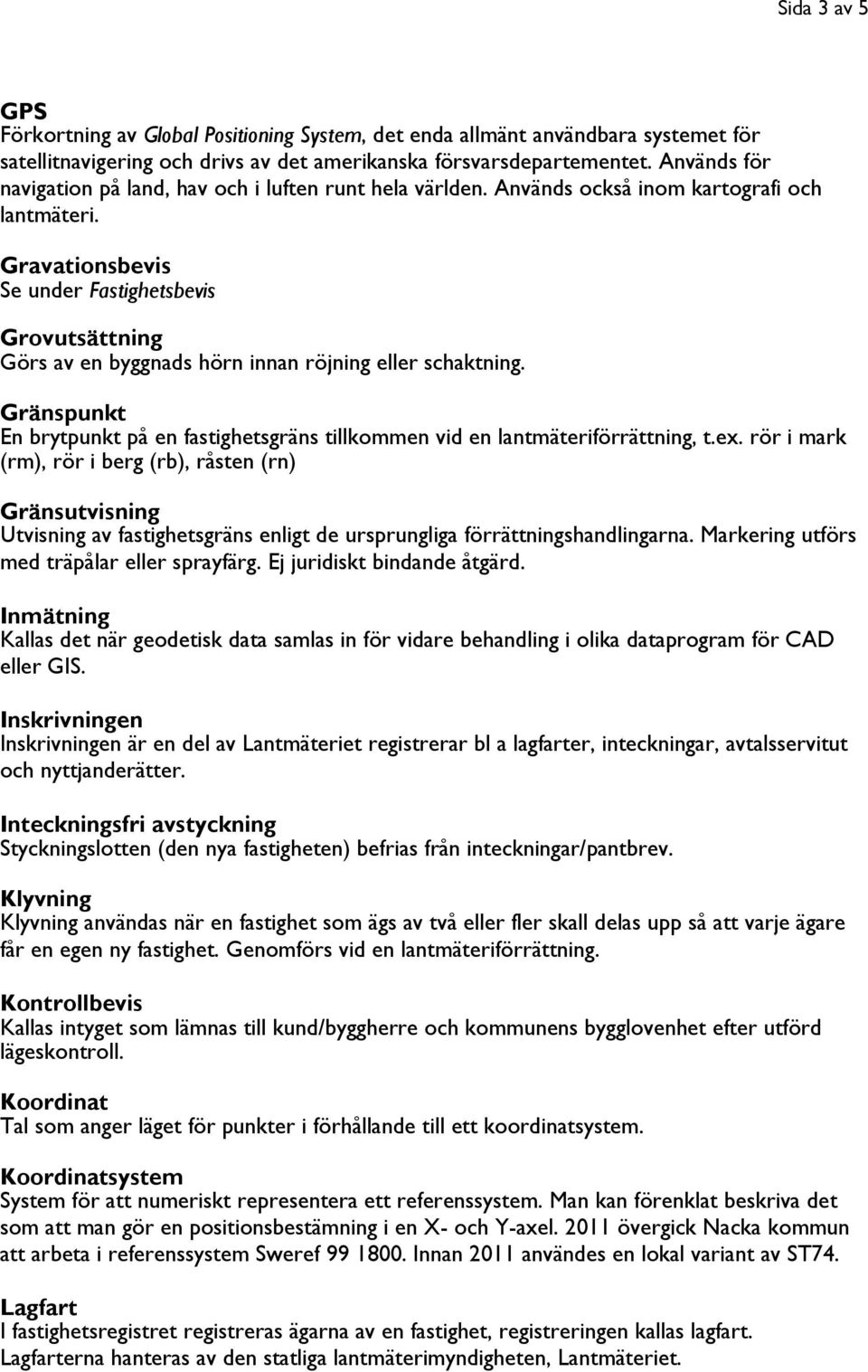 Gravationsbevis Se under Fastighetsbevis Grovutsättning Görs av en byggnads hörn innan röjning eller schaktning.