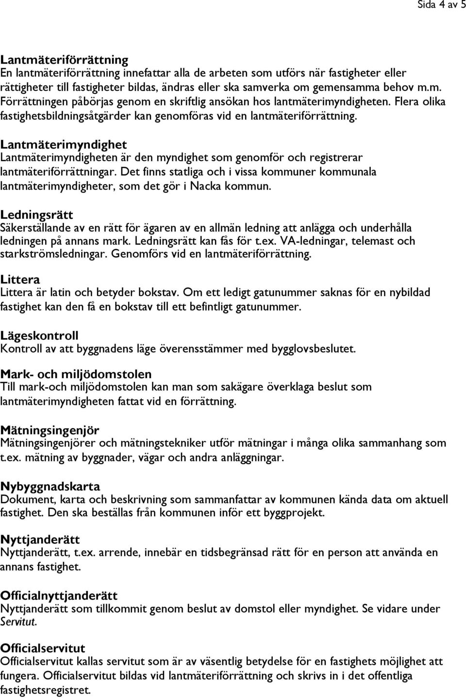 Lantmäterimyndighet Lantmäterimyndigheten är den myndighet som genomför och registrerar lantmäteriförrättningar.