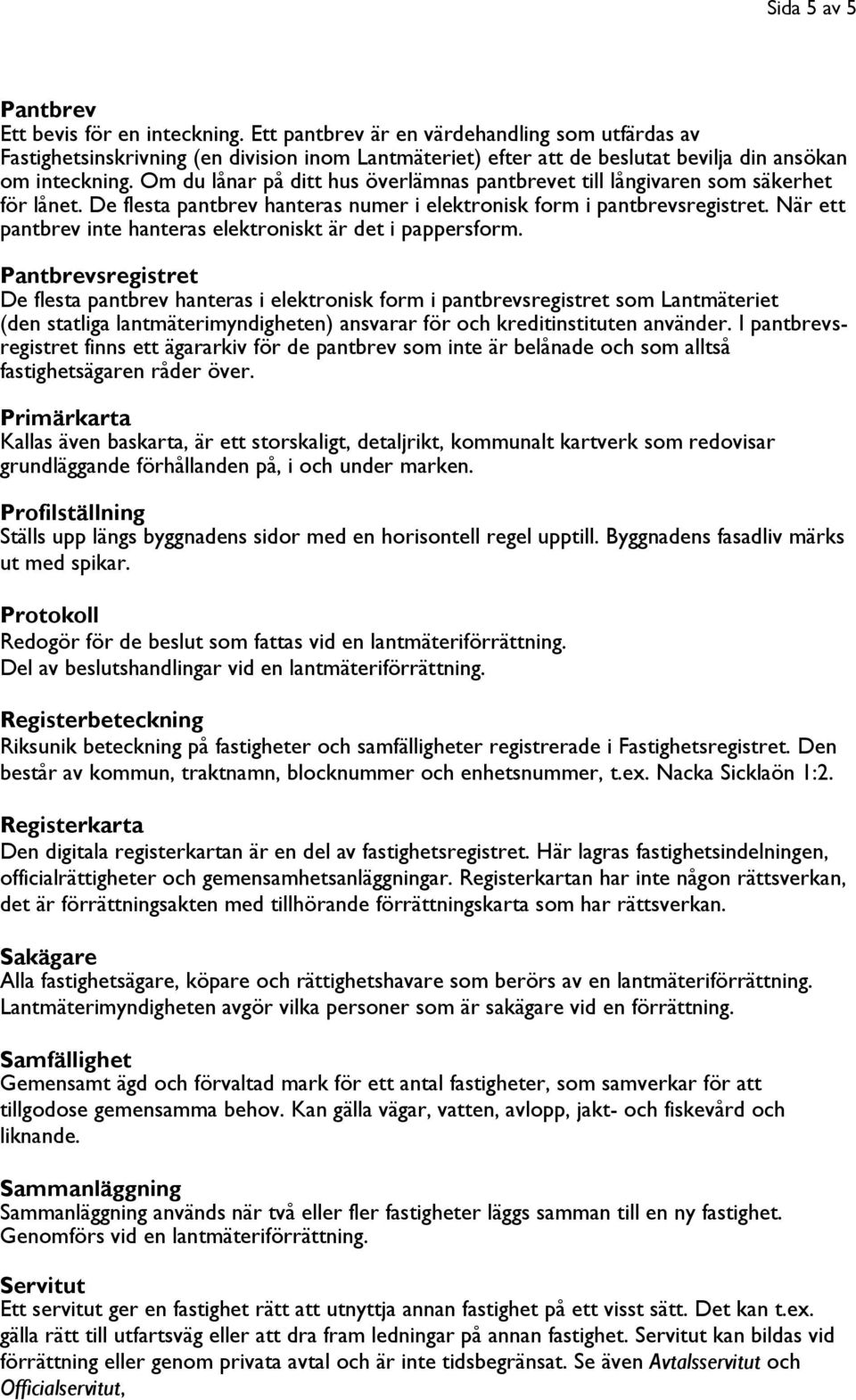 Om du lånar på ditt hus överlämnas pantbrevet till långivaren som säkerhet för lånet. De flesta pantbrev hanteras numer i elektronisk form i pantbrevsregistret.
