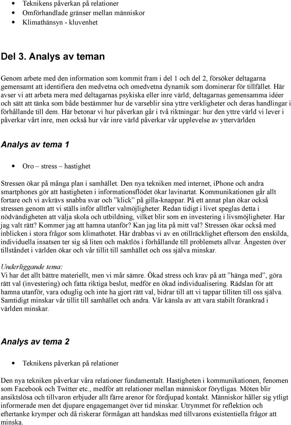 Här avser vi att arbeta mera med deltagarnas psykiska eller inre värld; deltagarnas gemensamma idéer och sätt att tänka som både bestämmer hur de varseblir sina yttre verkligheter och deras