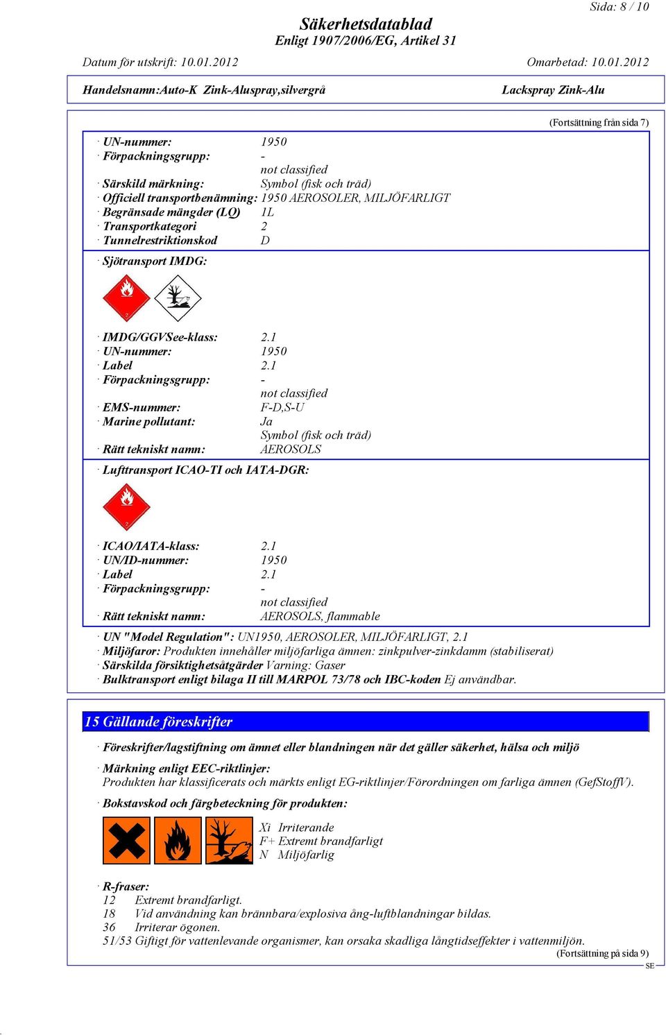 1 Förpackningsgrupp: - not classified EMS-nummer: F-D,S-U Marine pollutant: Ja Symbol (fisk och träd) Rätt tekniskt namn: AEROSOLS Lufttransport ICAO-TI och IATA-DGR: ICAO/IATA-klass: 2.
