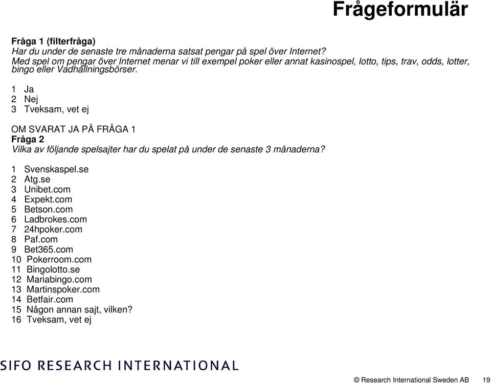 1 Ja 2 Nej 3 Tveksam, vet ej OM SVARAT JA PÅ FRÅGA 1 Fråga 2 Vilka av följande spelsajter har du spelat på under de senaste 3 månaderna? 1 Svenskaspel.se 2 Atg.se 3 Unibet.