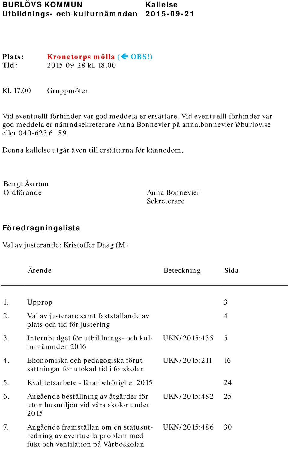 Bengt Åström Ordförande Anna Bonnevier Sekreterare Föredragningslista Val av justerande: Kristoffer Daag (M) Ärende Beteckning Sida 1. Upprop 3 2.