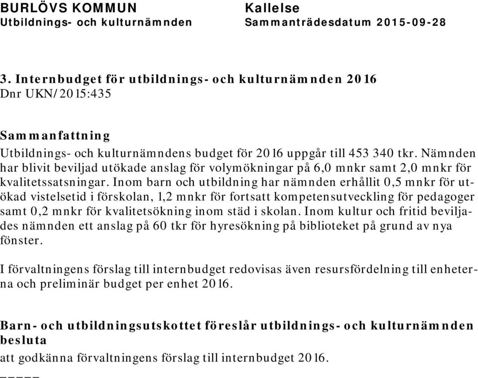 Inom barn och utbildning har nämnden erhållit 0,5 mnkr för utökad vistelsetid i förskolan, 1,2 mnkr för fortsatt kompetensutveckling för pedagoger samt 0,2 mnkr för kvalitetsökning inom städ i skolan.