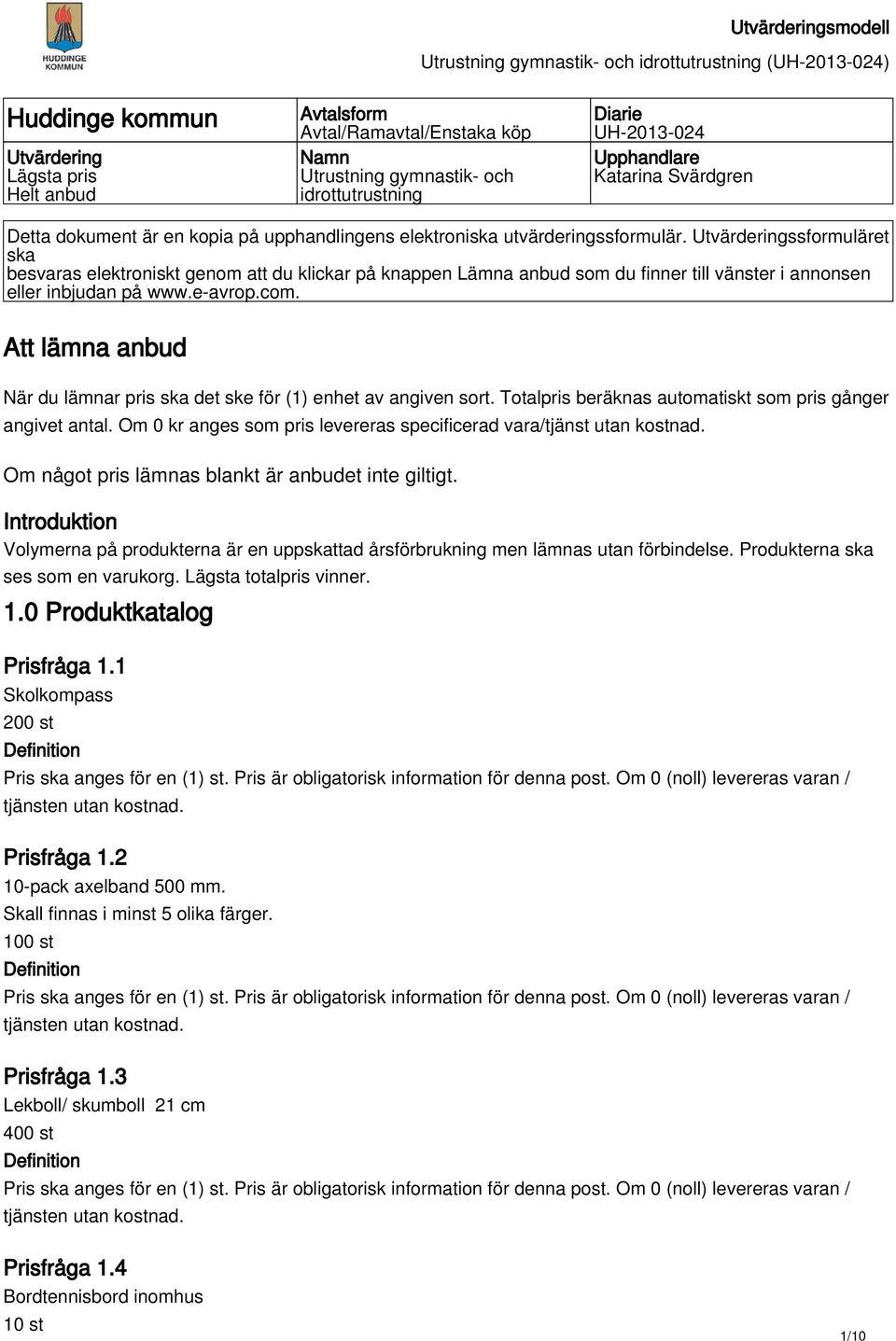 Utvärderingssformuläret ska besvaras elektroniskt genom att du klickar på knappen Lämna anbud som du finner till vänster i annonsen eller inbjudan på www.e-avrop.com.