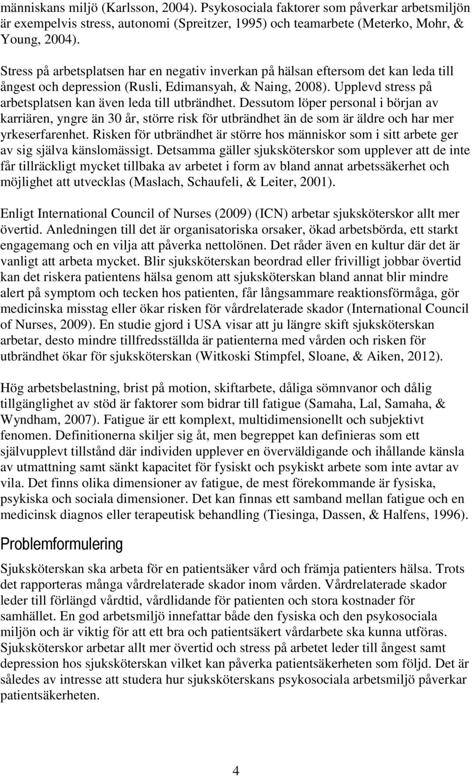Upplevd stress på arbetsplatsen kan även leda till utbrändhet. Dessutom löper personal i början av karriären, yngre än 30 år, större risk för utbrändhet än de som är äldre och har mer yrkeserfarenhet.