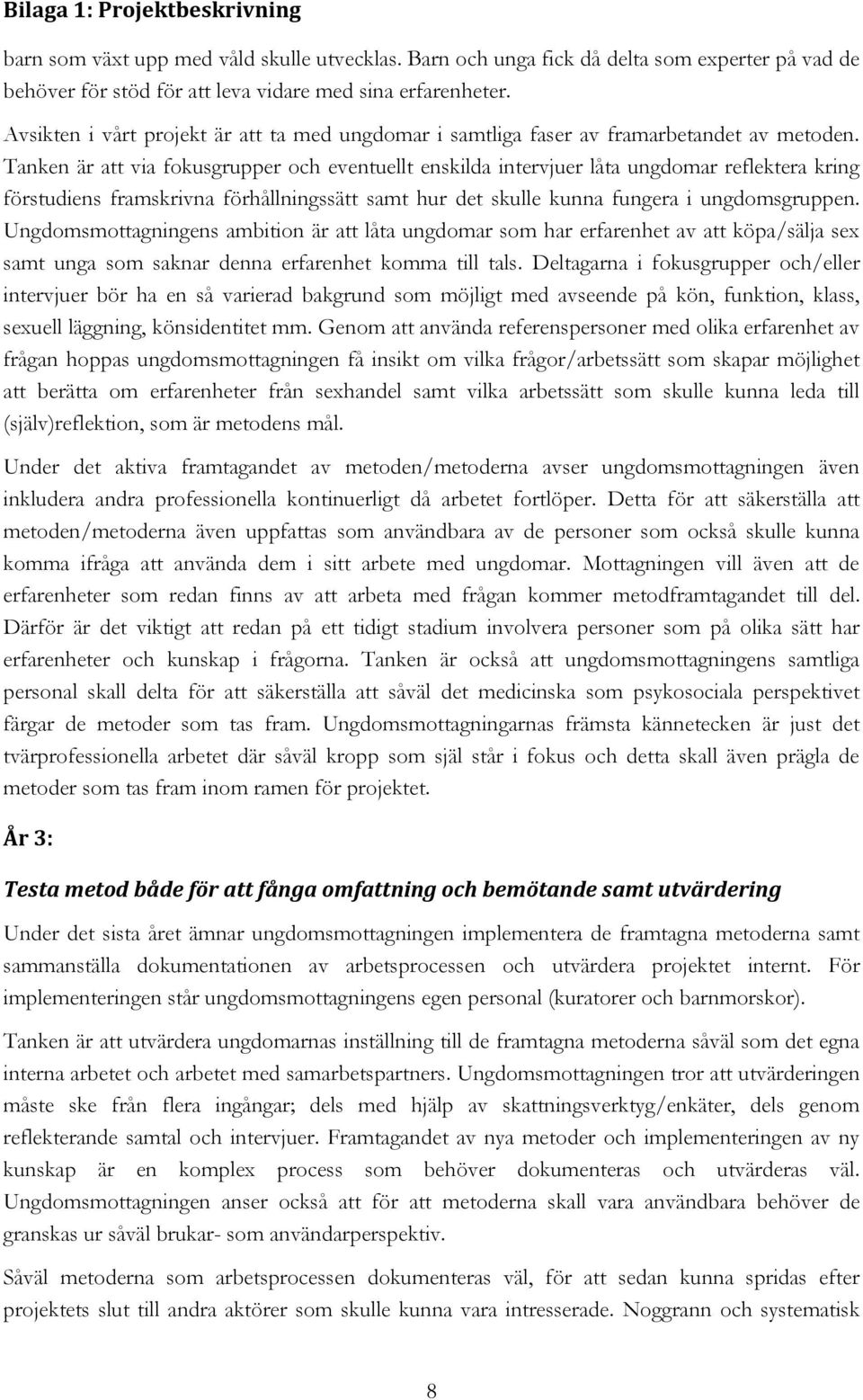 Tanken är att via fokusgrupper och eventuellt enskilda intervjuer låta ungdomar reflektera kring förstudiens framskrivna förhållningssätt samt hur det skulle kunna fungera i ungdomsgruppen.