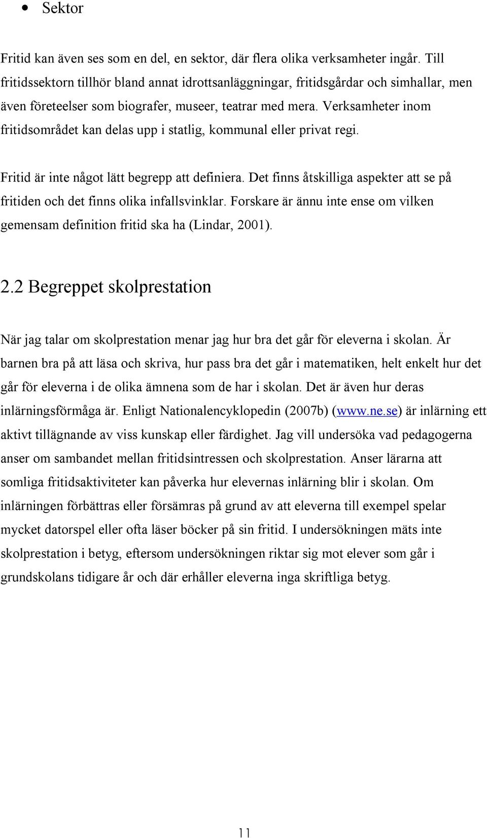 Verksamheter inom fritidsområdet kan delas upp i statlig, kommunal eller privat regi. Fritid är inte något lätt begrepp att definiera.