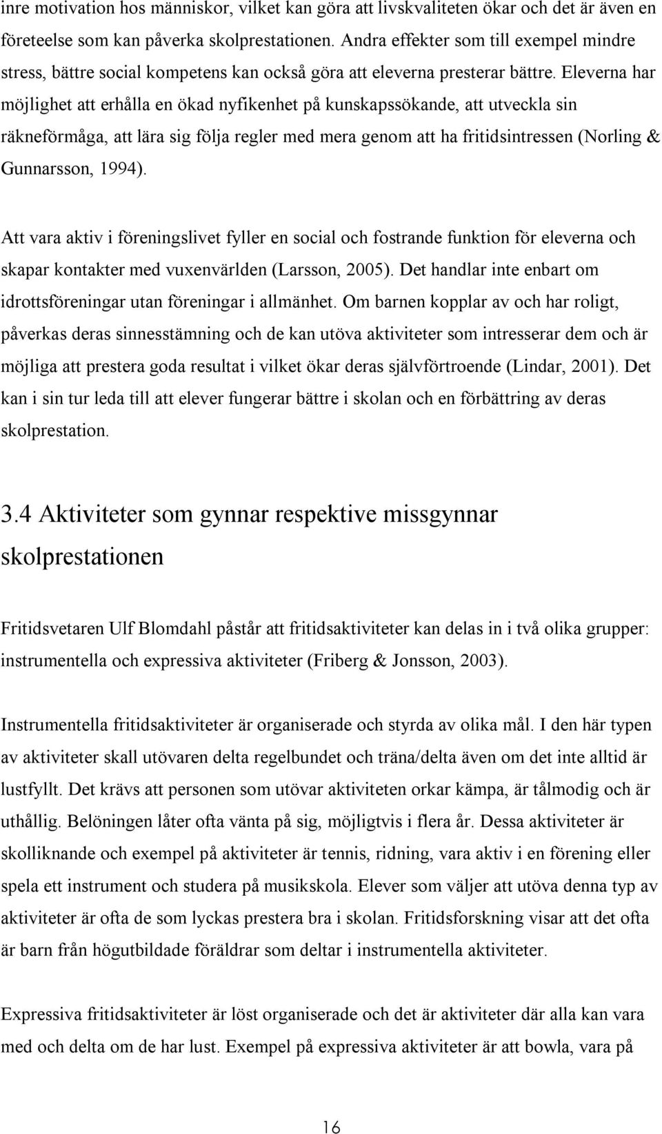 Eleverna har möjlighet att erhålla en ökad nyfikenhet på kunskapssökande, att utveckla sin räkneförmåga, att lära sig följa regler med mera genom att ha fritidsintressen (Norling & Gunnarsson, 1994).