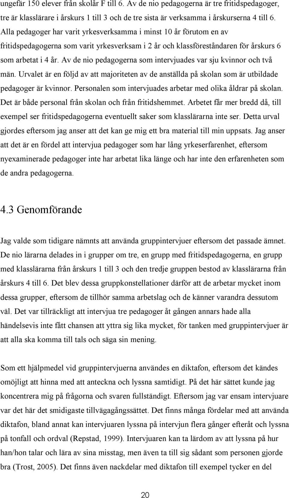 Av de nio pedagogerna som intervjuades var sju kvinnor och två män. Urvalet är en följd av att majoriteten av de anställda på skolan som är utbildade pedagoger är kvinnor.