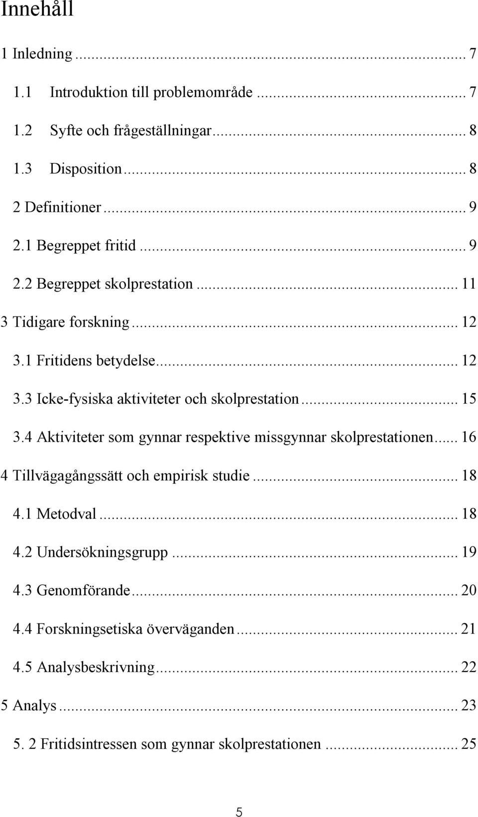 .. 15 3.4 Aktiviteter som gynnar respektive missgynnar skolprestationen... 16 4 Tillvägagångssätt och empirisk studie... 18 4.1 Metodval... 18 4.2 Undersökningsgrupp.
