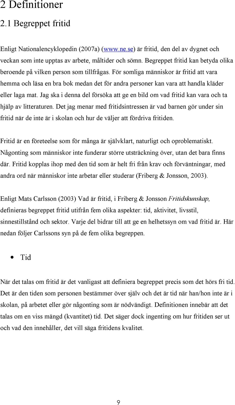 För somliga människor är fritid att vara hemma och läsa en bra bok medan det för andra personer kan vara att handla kläder eller laga mat.