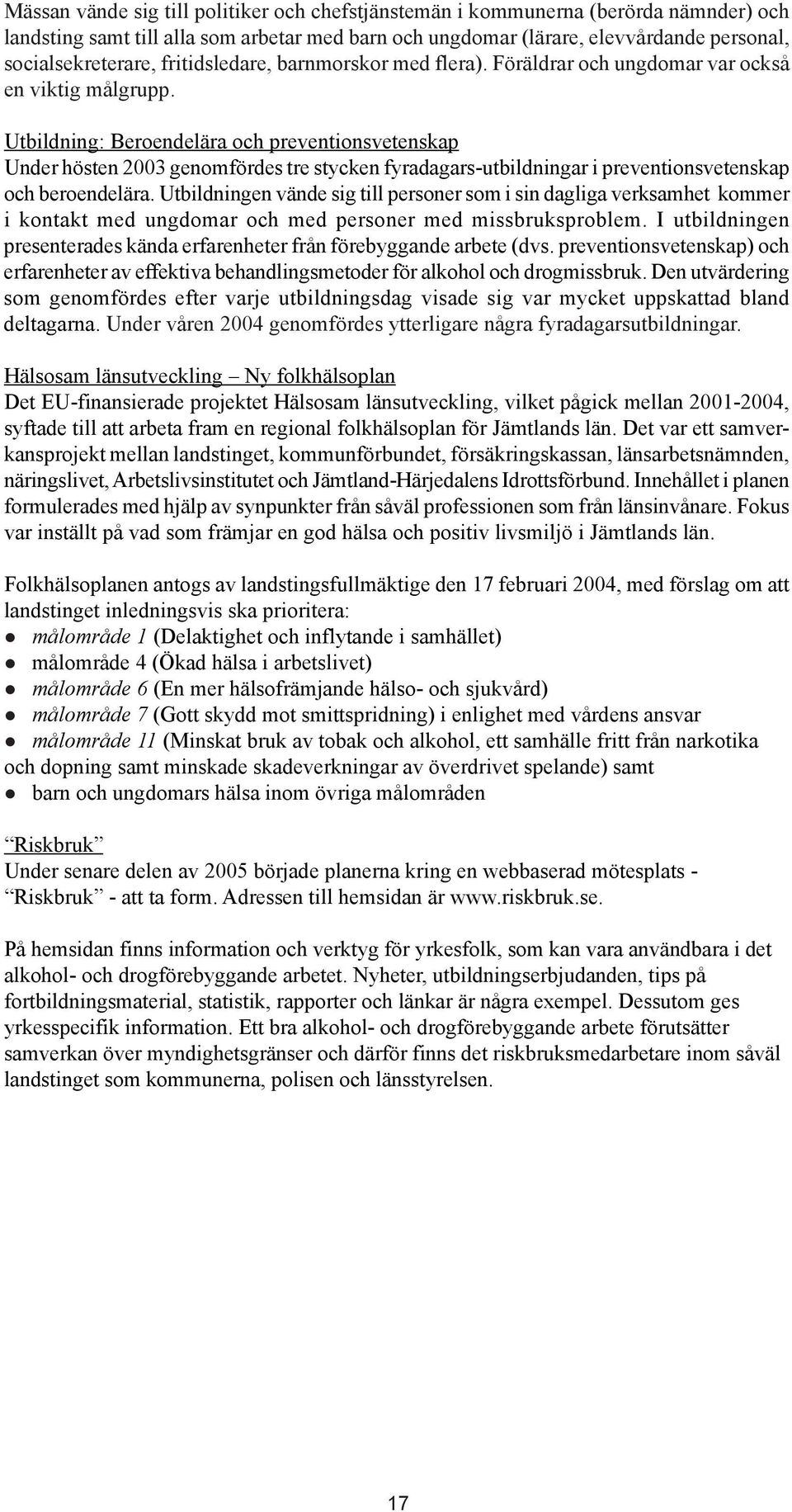 Utbildning: Beroendelära och preventionsvetenskap Under hösten 2003 genomfördes tre stycken fyradagars-utbildningar i preventionsvetenskap och beroendelära.