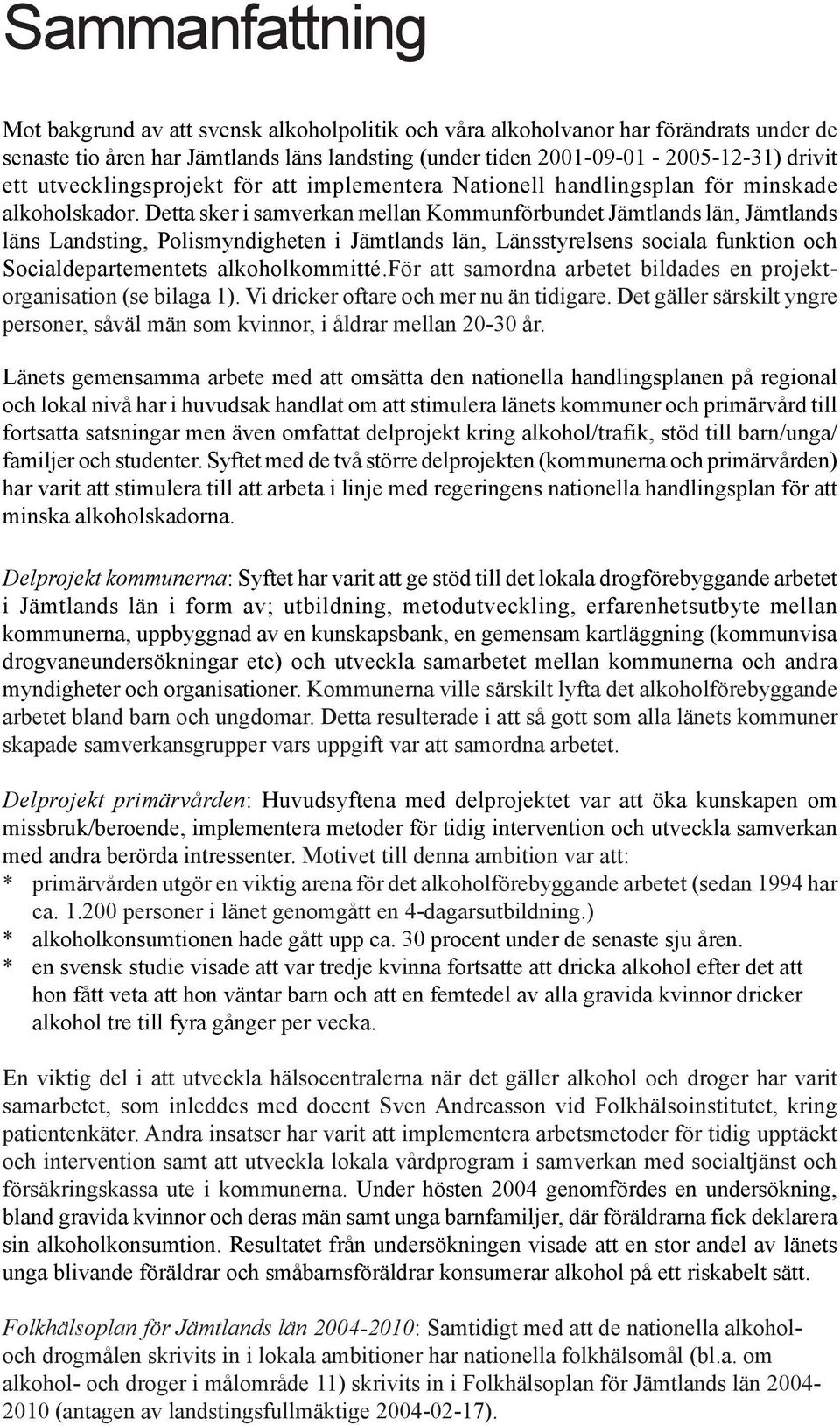 Detta sker i samverkan mellan Kommunförbundet Jämtlands län, Jämtlands läns Landsting, Polismyndigheten i Jämtlands län, Länsstyrelsens sociala funktion och Socialdepartementets alkoholkommitté.