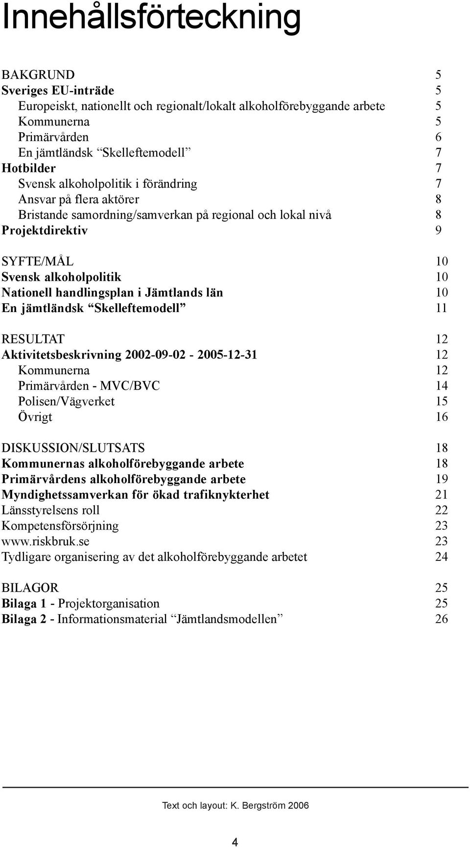 handlingsplan i Jämtlands län 10 En jämtländsk Skelleftemodell 11 RESULTAT 12 Aktivitetsbeskrivning 2002-09-02-2005-12-31 12 Kommunerna 12 Primärvården - MVC/BVC 14 Polisen/Vägverket 15 Övrigt 16