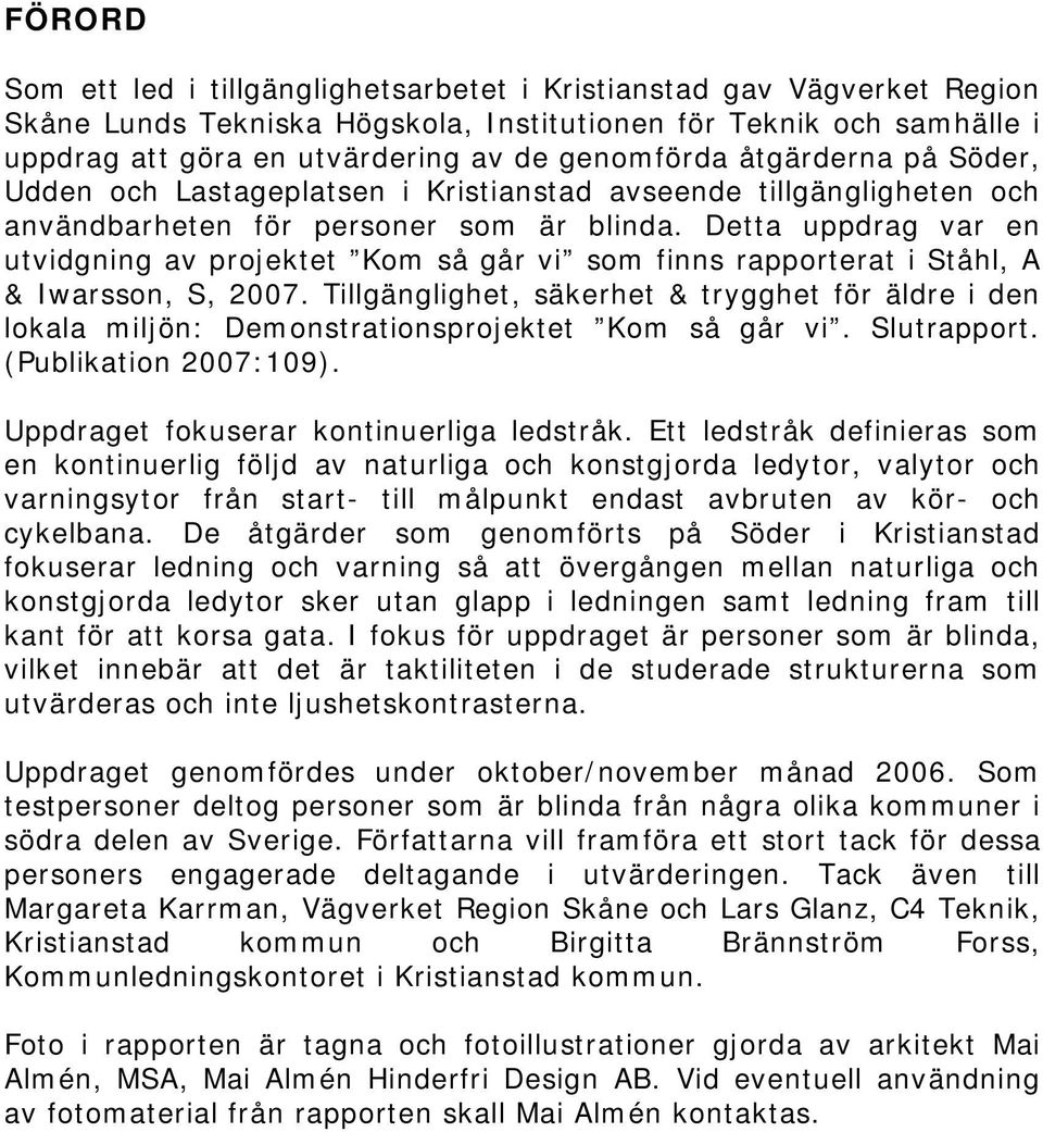 Detta uppdrag var en utvidgning av projektet Kom så går vi som finns rapporterat i Ståhl, A & Iwarsson, S, 2007.