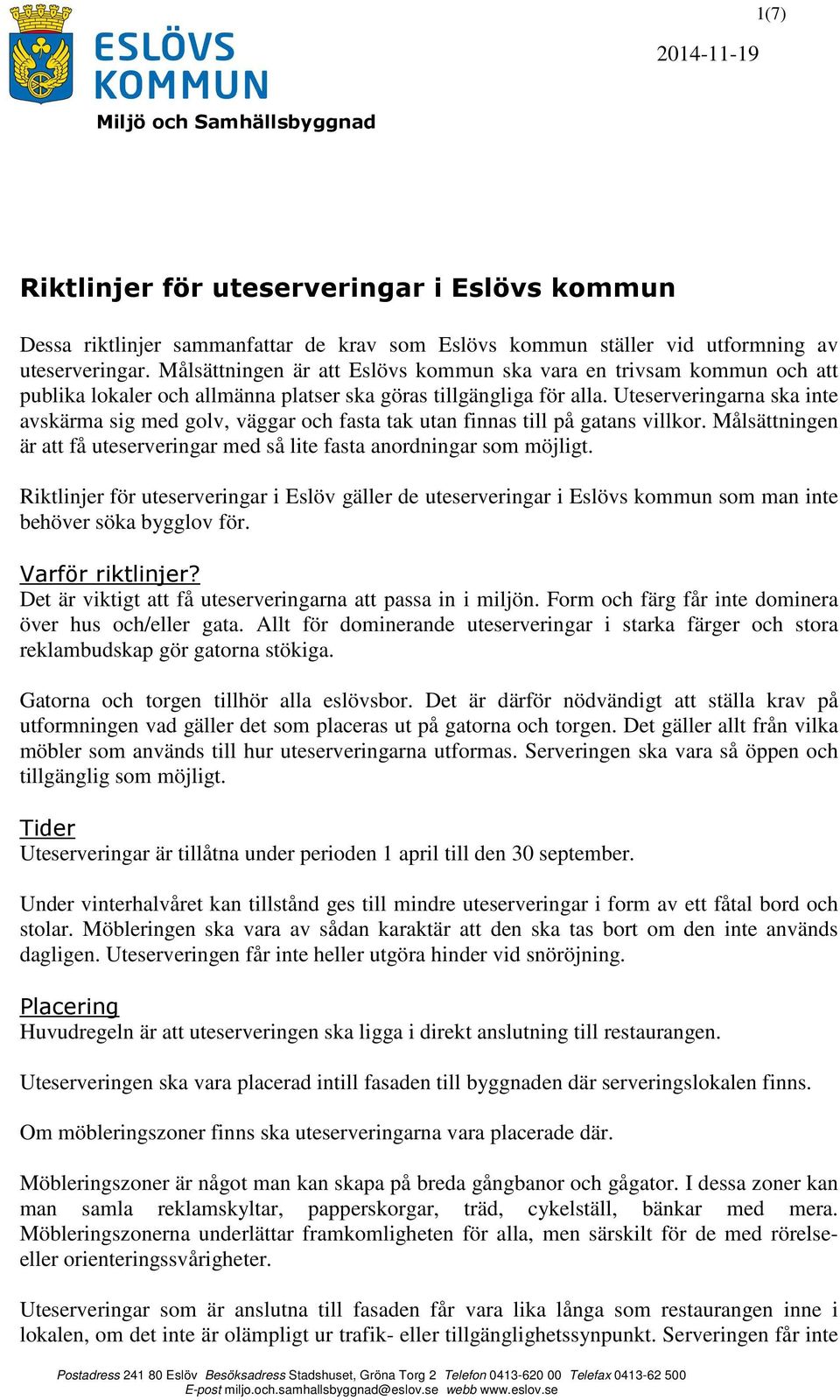Uteserveringarna ska inte avskärma sig med golv, väggar och fasta tak utan finnas till på gatans villkor. Målsättningen är att få uteserveringar med så lite fasta anordningar som möjligt.