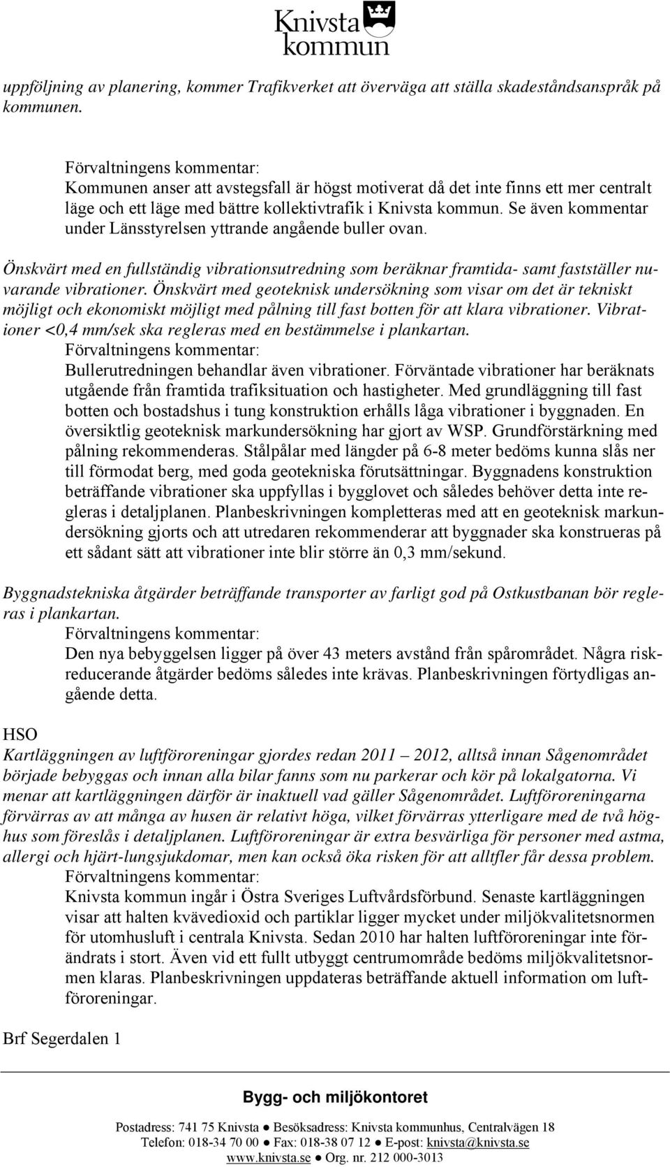 Se även kommentar under Länsstyrelsen yttrande angående buller ovan. Önskvärt med en fullständig vibrationsutredning som beräknar framtida- samt fastställer nuvarande vibrationer.