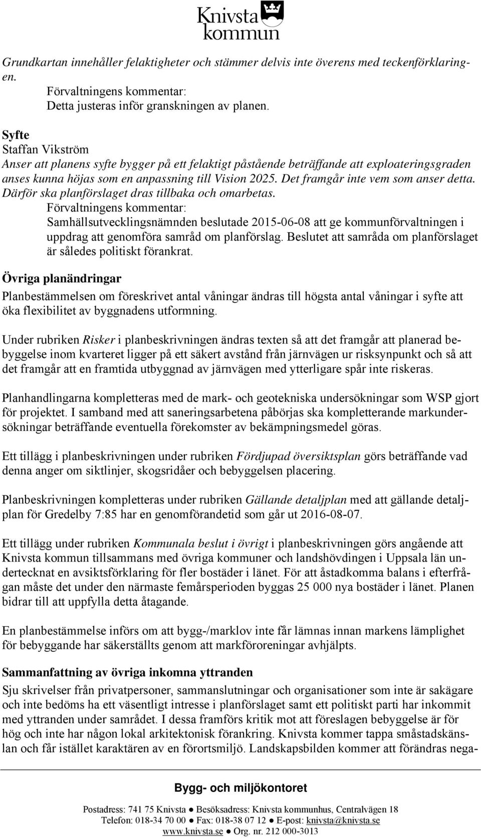 Det framgår inte vem som anser detta. Därför ska planförslaget dras tillbaka och omarbetas.