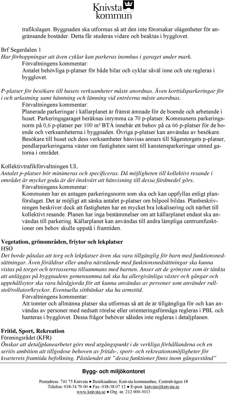 P-platser för besökare till husets verksamheter måste anordnas. Även korttidsparkeringar för i och urlastning samt hämtning och lämning vid entréerna måste anordnas.