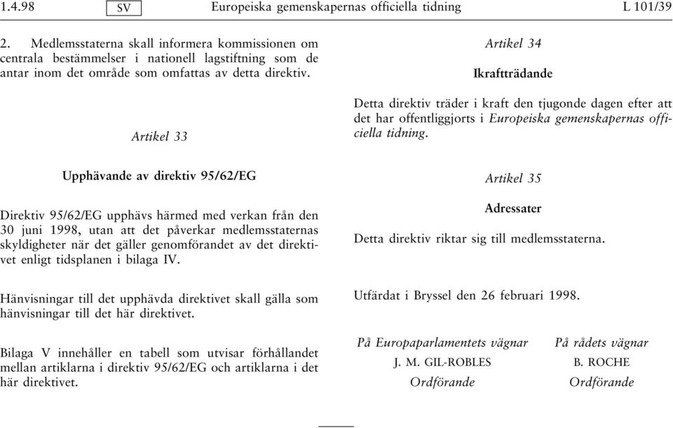 Artikel 33 Artikel 34 Ikraftträdande Detta direktiv träder i kraft den tjugonde dagen efter att det har offentliggjorts i Europeiska gemenskapernas officiella tidning.