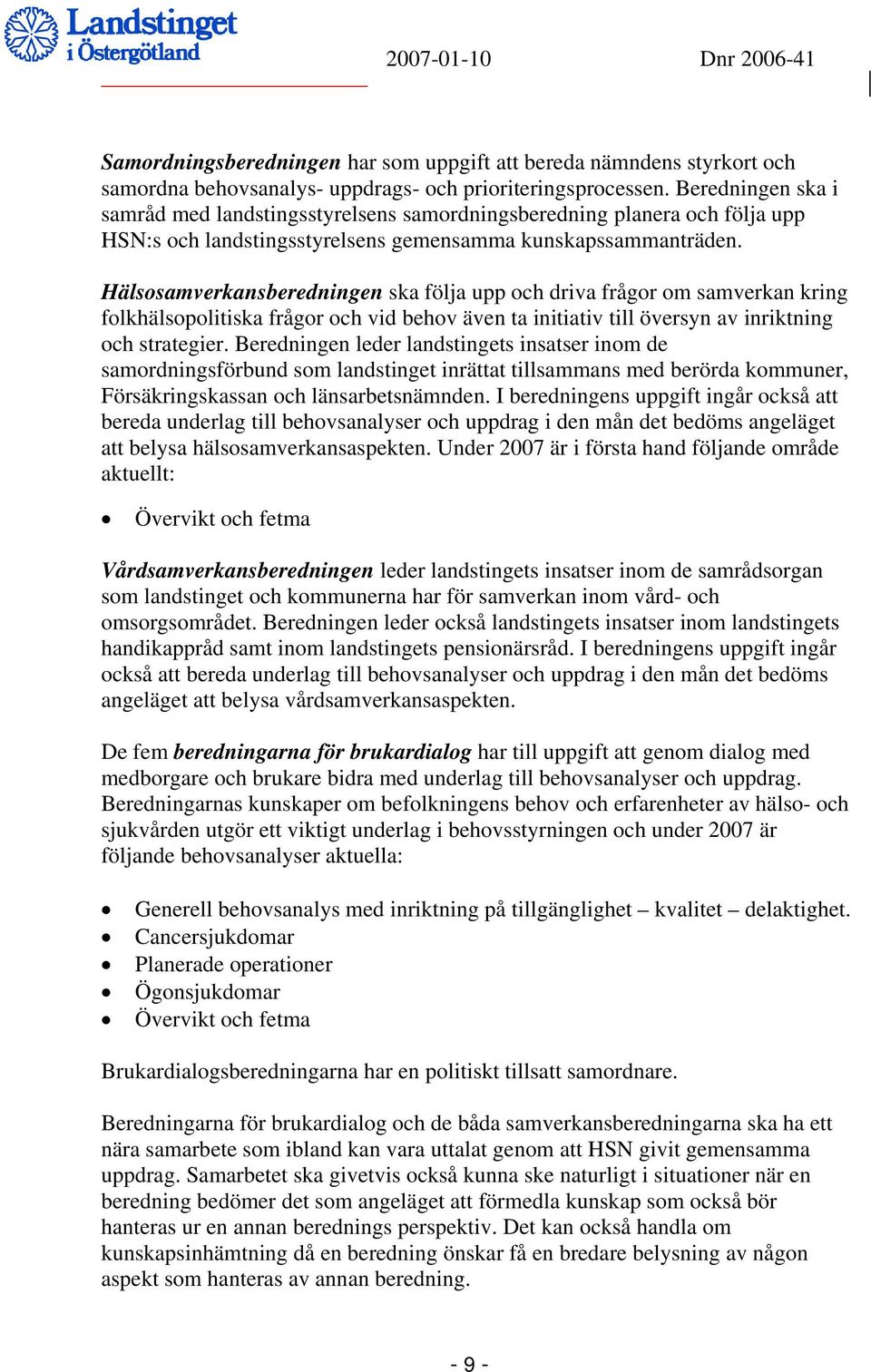Hälsosamverkansberedningen ska följa upp och driva frågor om samverkan kring folkhälsopolitiska frågor och vid behov även ta initiativ till översyn av inriktning och strategier.