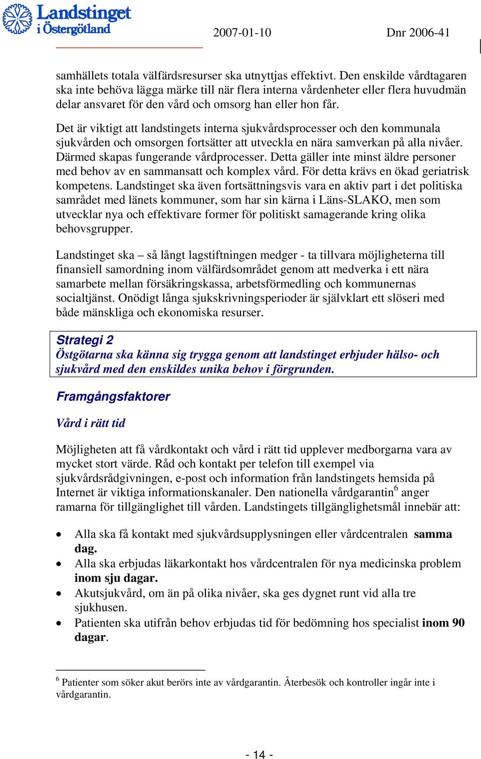 Det är viktigt att landstingets interna sjukvårdsprocesser och den kommunala sjukvården och omsorgen fortsätter att utveckla en nära samverkan på alla nivåer. Därmed skapas fungerande vårdprocesser.