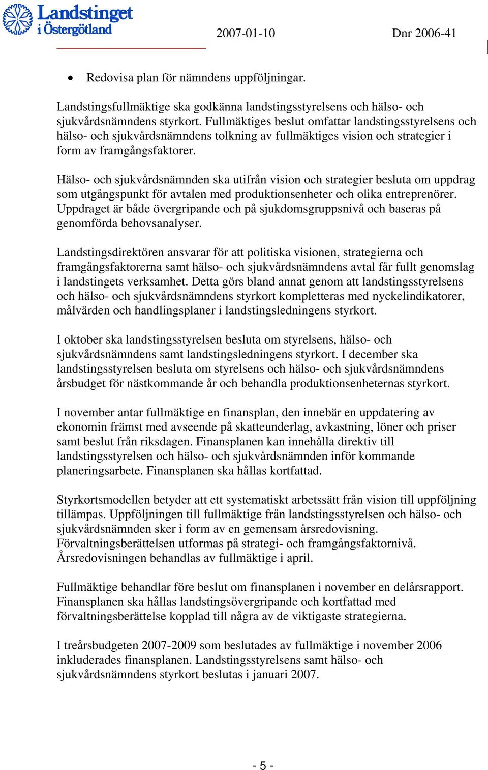 Hälso- och sjukvårdsnämnden ska utifrån vision och strategier besluta om uppdrag som utgångspunkt för avtalen med produktionsenheter och olika entreprenörer.