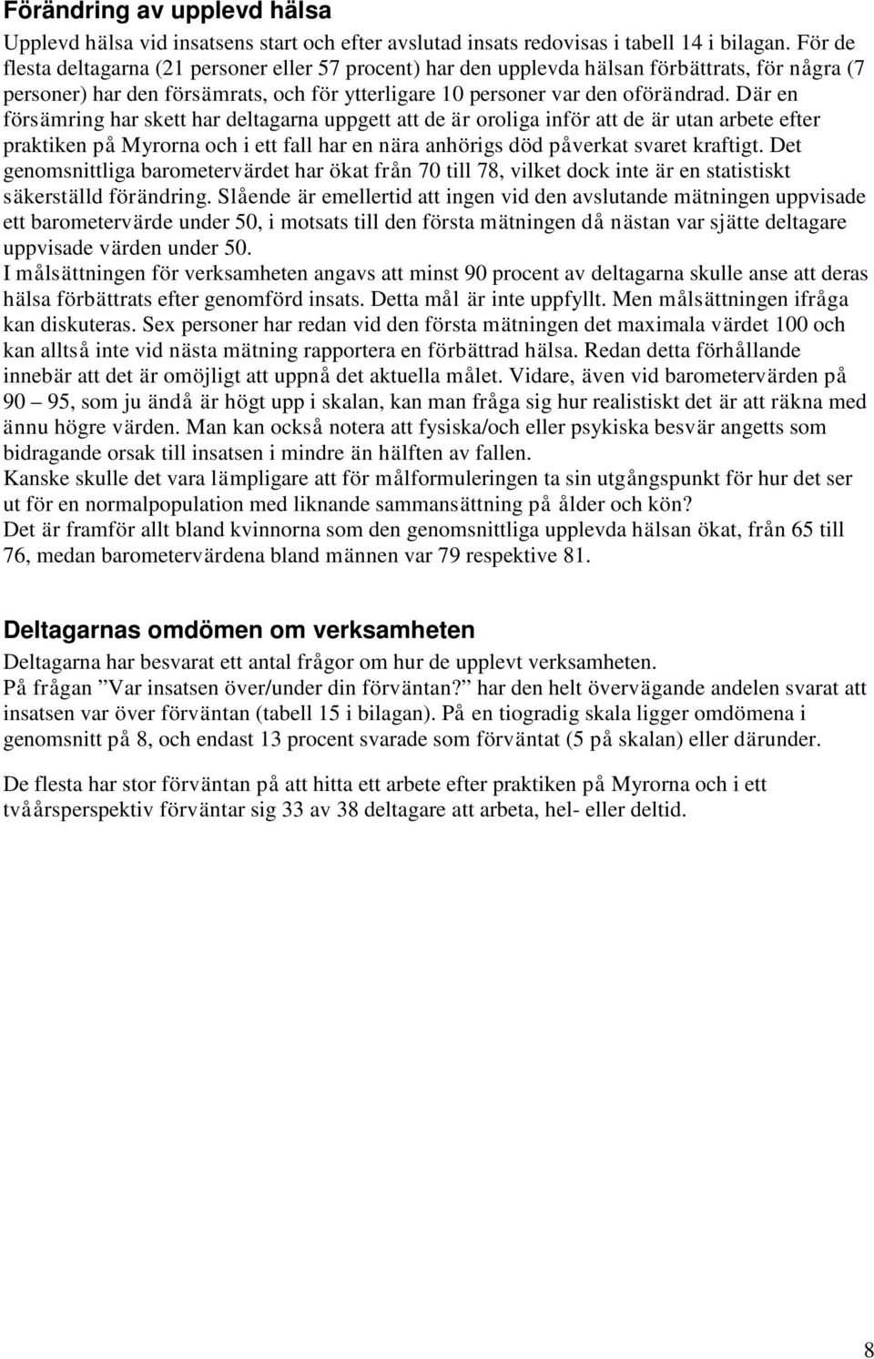 Där en försämring har skett har deltagarna uppgett att de är oroliga inför att de är utan arbete efter praktiken på Myrorna och i ett fall har en nära anhörigs död påverkat svaret kraftigt.