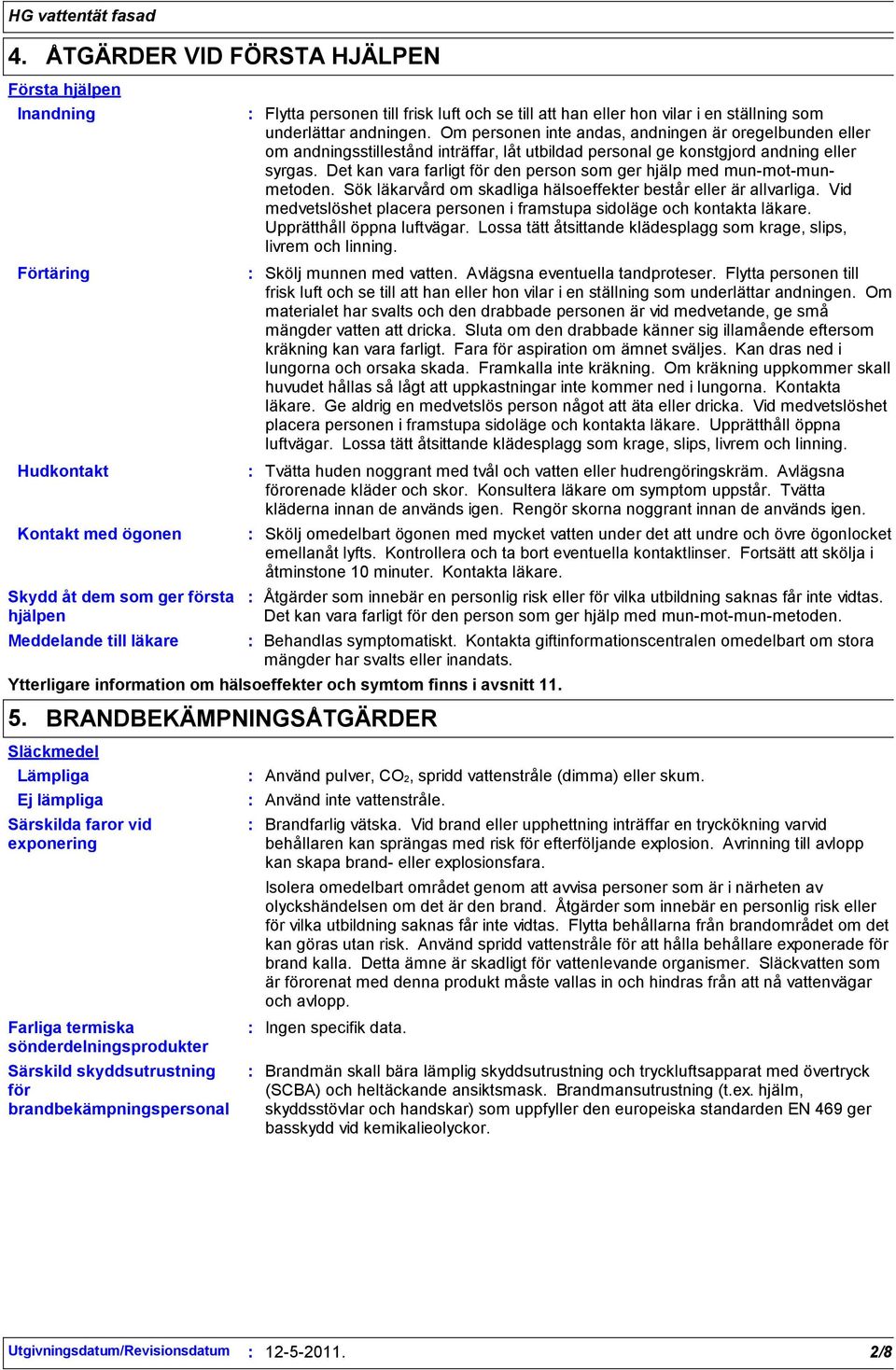 Om personen inte andas, andningen är oregelbunden eller om andningsstillestånd inträffar, låt utbildad personal ge konstgjord andning eller syrgas.