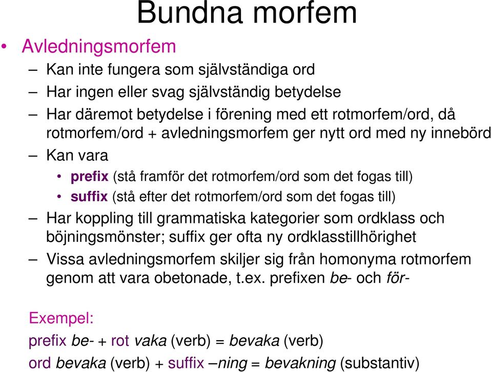 fogas till) Har koppling till grammatiska kategorier som ordklass och böjningsmönster; suffix ger ofta ny ordklasstillhörighet Vissa avledningsmorfem skiljer sig från