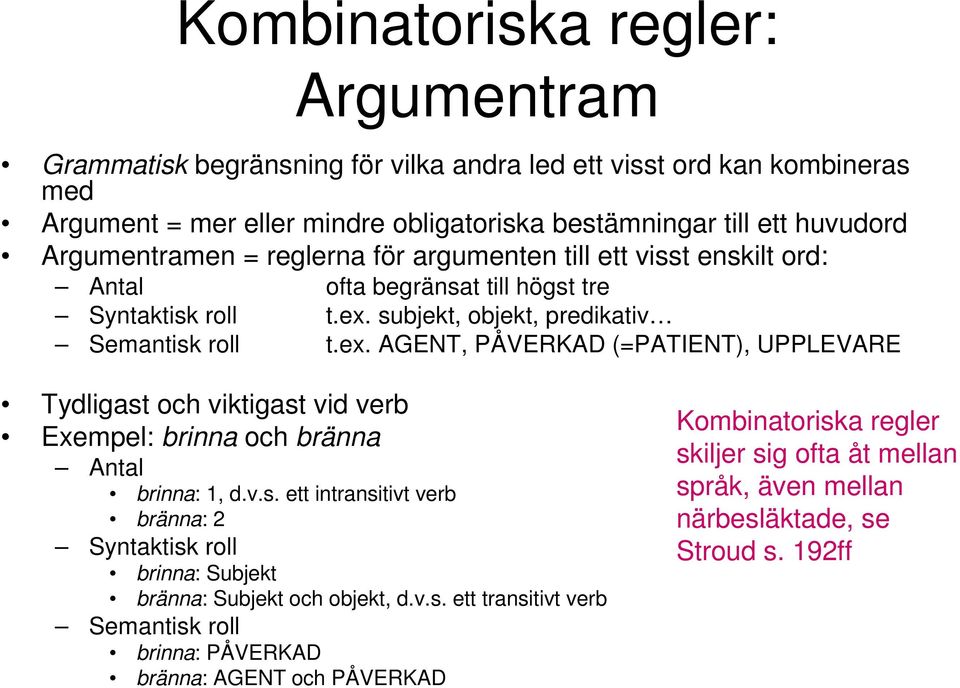 subjekt, objekt, predikativ Semantisk roll t.ex. AGENT, PÅVERKAD (=PATIENT), UPPLEVARE Tydligast och viktigast vid verb Exempel: brinna och bränna Antal brinna: 1, d.v.s. ett intransitivt verb bränna: 2 Syntaktisk roll brinna: Subjekt bränna: Subjekt och objekt, d.