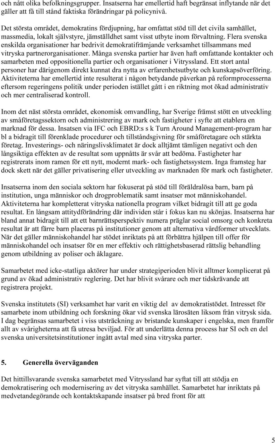 Flera svenska enskilda organisationer har bedrivit demokratifrämjande verksamhet tillsammans med vitryska partnerorganisationer.