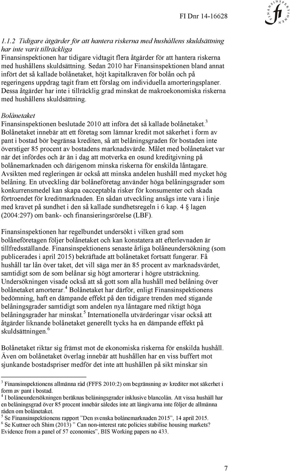 Sedan 2010 har Finansinspektionen bland annat infört det så kallade bolånetaket, höjt kapitalkraven för bolån och på regeringens uppdrag tagit fram ett förslag om individuella amorteringsplaner.