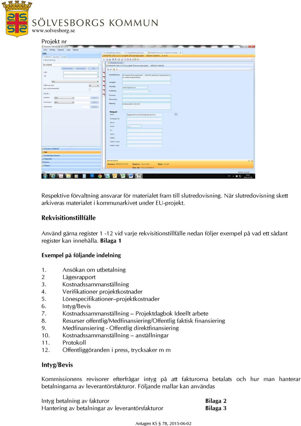 Ansökan om utbetalning 2 Lägesrapport 3. Kostnadssammanställning 4. Verifikationer projektkostnader 5. Lönespecifikationer projektkostnader 6. Intyg/Bevis 7.