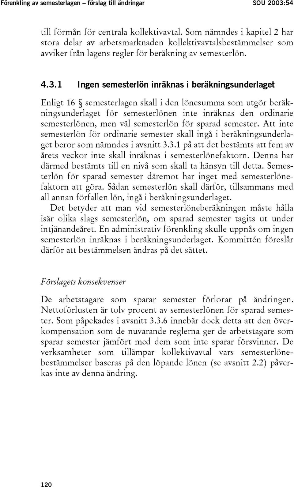 1 Ingen semesterlön inräknas i beräkningsunderlaget Enligt 16 semesterlagen skall i den lönesumma som utgör beräkningsunderlaget för semesterlönen inte inräknas den ordinarie semesterlönen, men väl