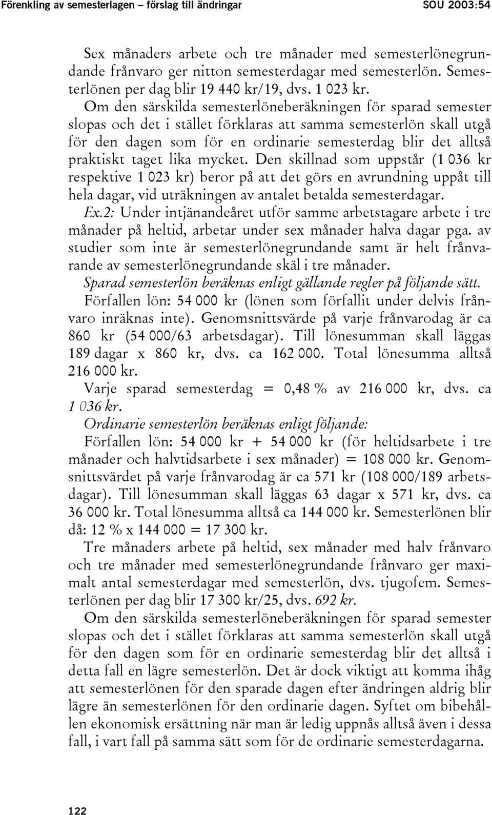 Om den särskilda semesterlöneberäkningen för sparad semester slopas och det i stället förklaras att samma semesterlön skall utgå för den dagen som för en ordinarie semesterdag blir det alltså