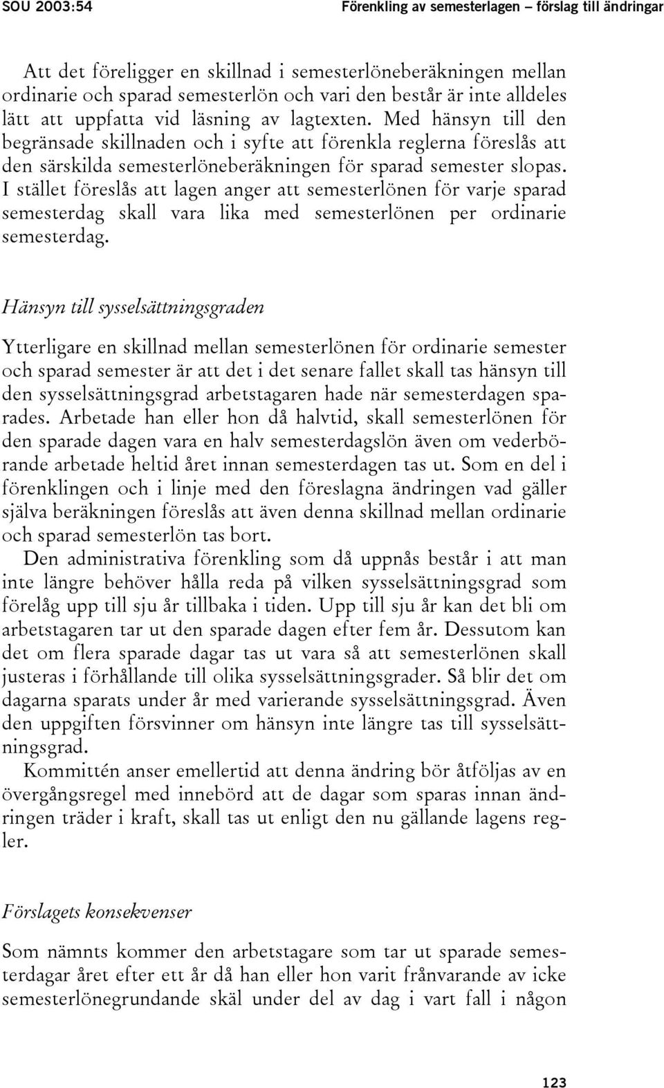 I stället föreslås att lagen anger att semesterlönen för varje sparad semesterdag skall vara lika med semesterlönen per ordinarie semesterdag.