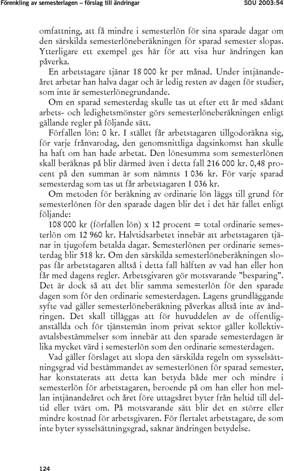 Under intjänandeåret arbetar han halva dagar och är ledig resten av dagen för studier, som inte är semesterlönegrundande.