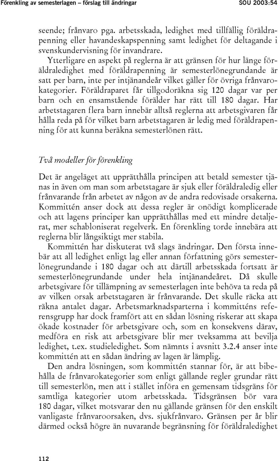 Ytterligare en aspekt på reglerna är att gränsen för hur länge föräldraledighet med föräldrapenning är semesterlönegrundande är satt per barn, inte per intjänandeår vilket gäller för övriga