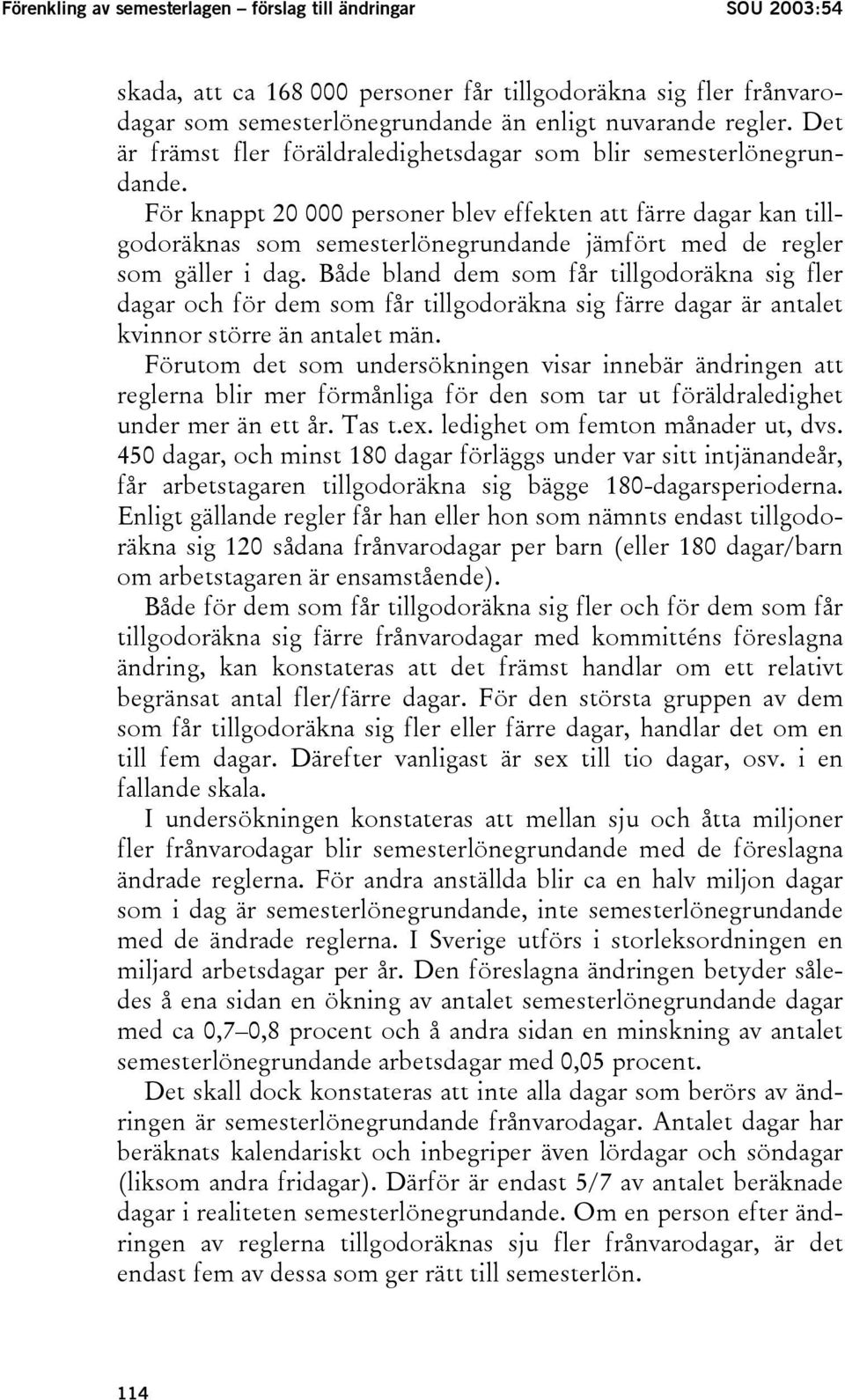 För knappt 20 000 personer blev effekten att färre dagar kan tillgodoräknas som semesterlönegrundande jämfört med de regler som gäller i dag.