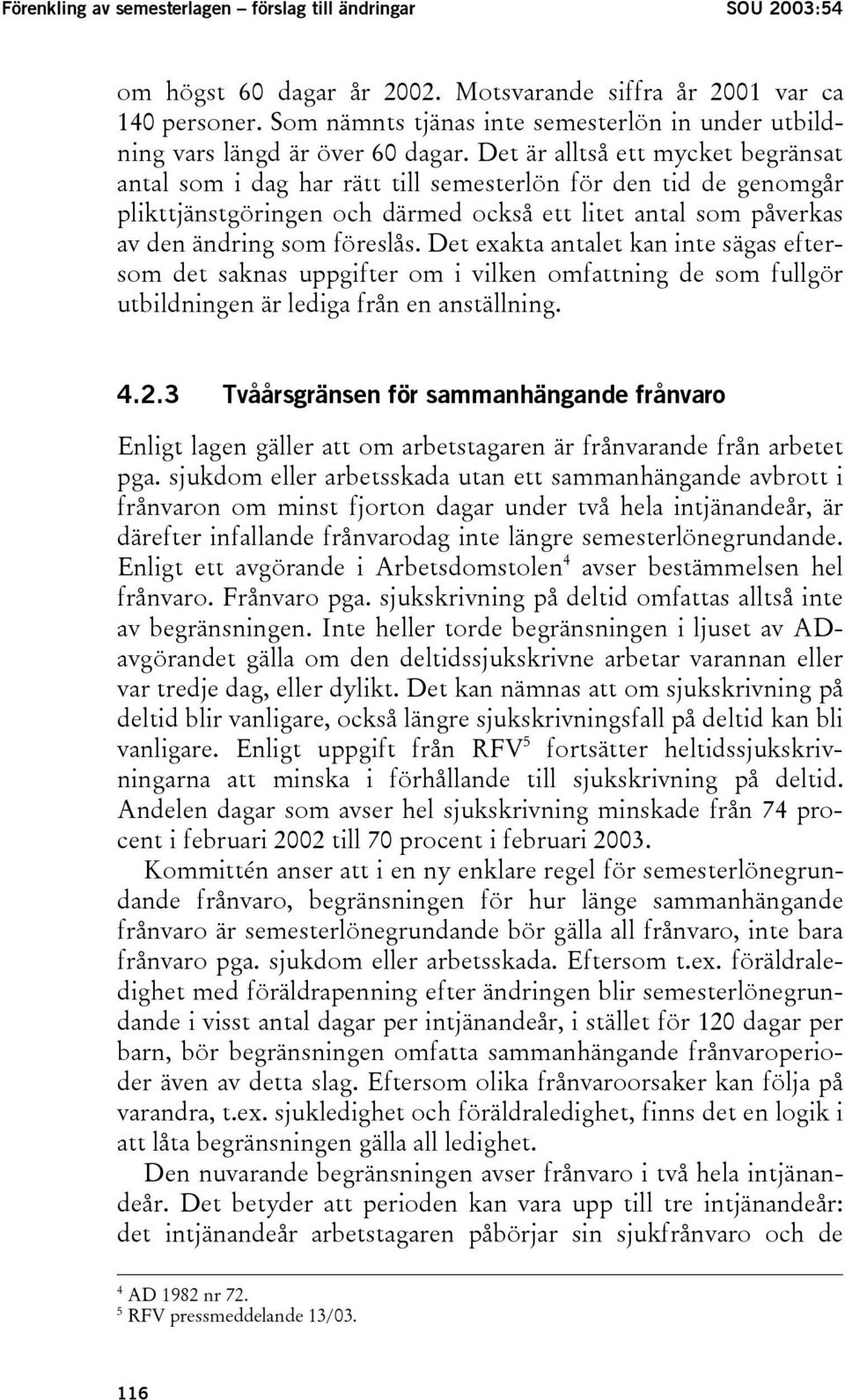 Det är alltså ett mycket begränsat antal som i dag har rätt till semesterlön för den tid de genomgår plikttjänstgöringen och därmed också ett litet antal som påverkas av den ändring som föreslås.