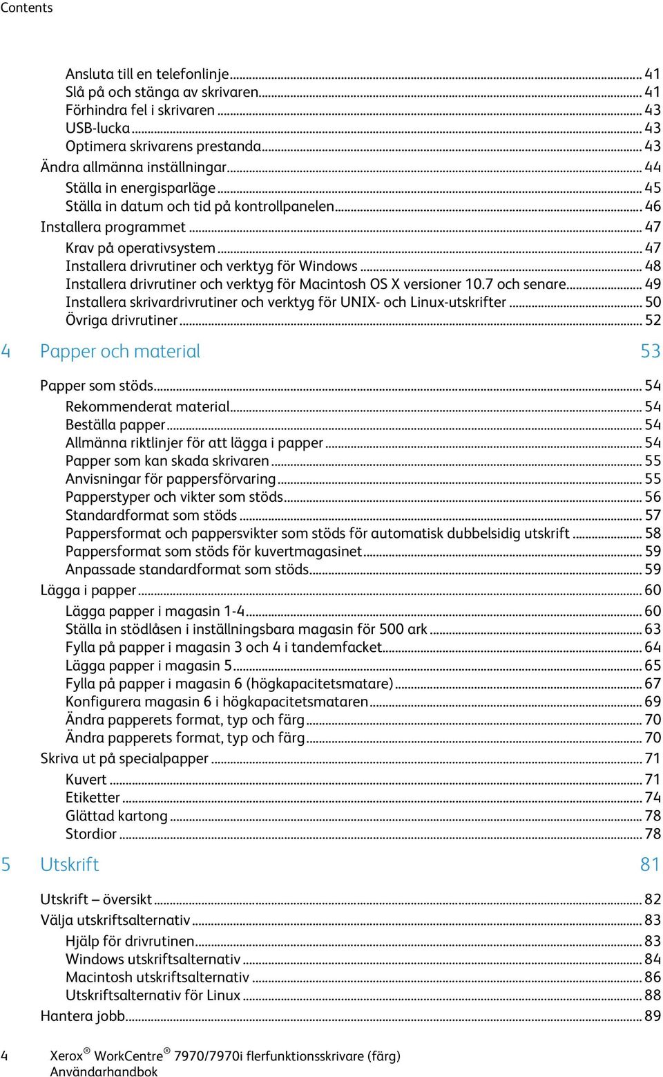 .. 48 Installera drivrutiner och verktyg för Macintosh OS X versioner 10.7 och senare... 49 Installera skrivardrivrutiner och verktyg för UNIX- och Linux-utskrifter... 50 Övriga drivrutiner.